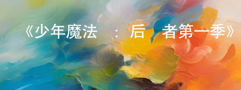 蔡晨露的動漫綜藝大全,《少年魔法師:后繼者第一季》迅雷下載/在線觀看-都市情感-美劇天堂
